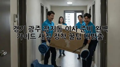경기 광주 장지동 이사 준비 완벽 가이드: 새집 정착, 꿀팁 대방출!