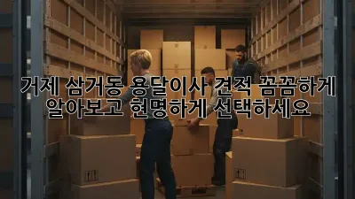 거제 삼거동 용달이사 견적: 꼼꼼하게 알아보고 현명하게 선택하세요!