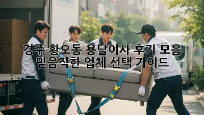 경주 황오동 용달이사 후기 모음: 믿음직한 업체 선택 가이드
